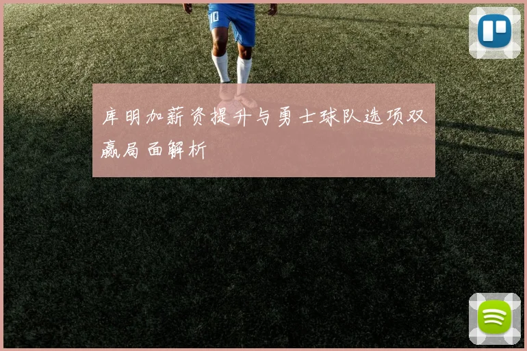 库明加薪资提升与勇士球队选项双赢局面解析