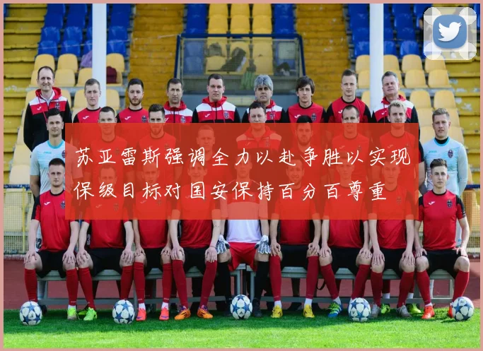 苏亚雷斯强调全力以赴争胜以实现保级目标对国安保持百分百尊重