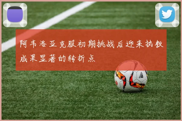 阿韦洛亚克服初期挑战后迎来执教成果显著的转折点