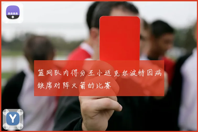 篮网队内得分王小迈克尔波特因病缺席对阵火箭的比赛