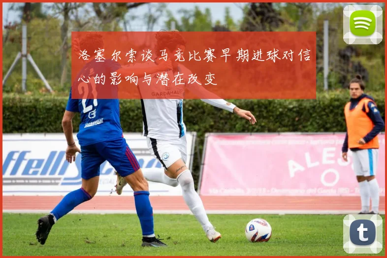 洛塞尔索谈马竞比赛早期进球对信心的影响与潜在改变