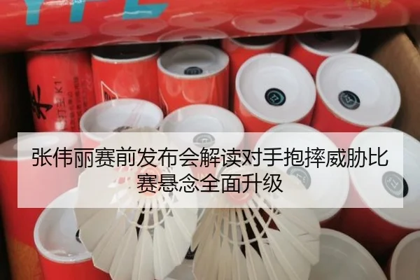 张伟丽赛前发布会解读对手抱摔威胁比赛悬念全面升级